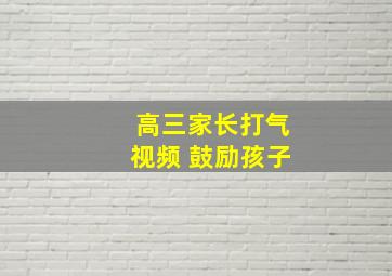 高三家长打气视频 鼓励孩子